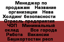 Менеджер по продажам › Название организации ­ Нева Холдинг безопасности › Отрасль предприятия ­ ЧОП › Минимальный оклад ­ 1 - Все города Работа » Вакансии   . Башкортостан респ.,Баймакский р-н